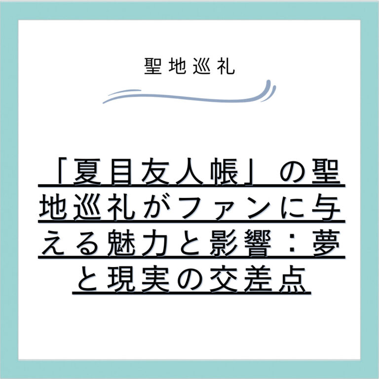 「夏目友人帳」の聖地巡礼がファンに与える魅力と影響：夢と現実の交差点