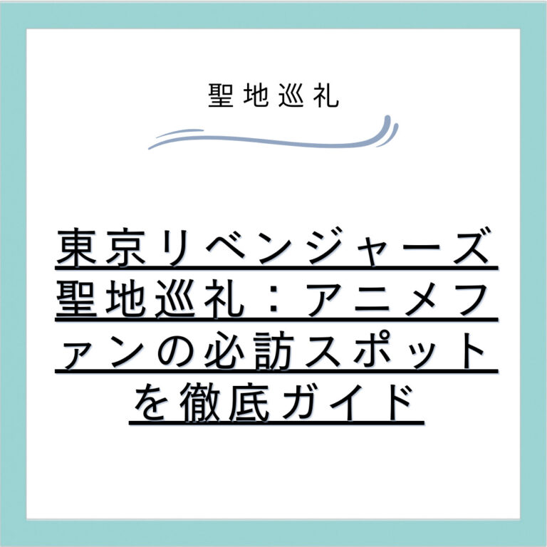 東京リベンジャーズ聖地巡礼：アニメファンの必訪スポットを徹底ガイド
