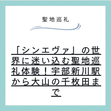 「シンエヴァ」の世界に迷い込む聖地巡礼体験！宇部新川駅から大山の千枚田まで